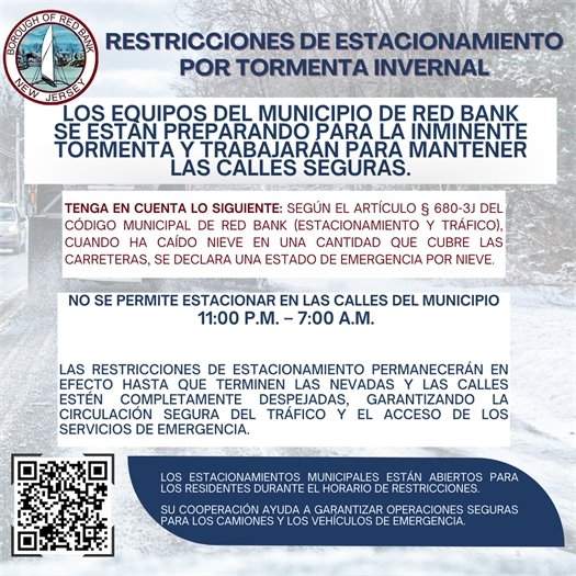 🚨 ALERTA DEL MUNICIPIO – RESTRICCIONES DE ESTACIONAMIENTO POR TORMENTA INVERNAL 🚨  Los equipos del municipio de Red Bank se están preparando para la inminente tormenta y trabajarán para mantener las calles seguras.  Tenga en cuenta:  Según el § 680-3J del Código Municipal de Red Bank (Estacionamiento y Tráfico), cuando ha caído nieve en una cantidad que cubre las carreteras, se declara un estado de emergencia por nieve.  ❄️ NO SE PERMITE ESTACIONAR en las calles del municipio entre las 11:00 p.m. y las 7:00 a.m.  🚫 Esta prohibición de estacionamiento permanecerá en efecto hasta que terminen las nevadas y las calles estén completamente despejadas, garantizando la circulación segura del tráfico y el acceso de los servicios de emergencia.  Los estacionamientos municipales están abiertos para los residentes durante el horario de restricciones. Visite https://www.redbanknj.org/187/Parking  para más información.  Su cooperación ayuda a garantizar operaciones seguras para los camiones y los vehículos de emergencia.  Gracias por su colaboración y manténganse seguros durante la tormenta.