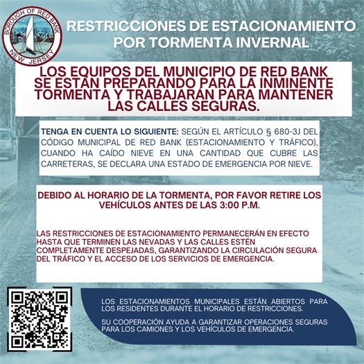 ❄ALERTA DEL MUNICIPIO - RESTRICCIONES DE ESTACIONAMIENTO POR TORMENTA INVERNAL❄ Los equipos del municipio de Red Bank se están preparando para la inminente tormenta y trabajarán para mantener las calles seguras. Tenga en cuenta: Según el § 680-3J del Código Municipal de Red Bank (Estacionamiento y Tráfico), cuando ha caído nieve en una cantidad que cubre las carreteras, se declara un estado de emergencia por nieve. *Debido al horario de la tormenta, por favor retire los vehículos antes de las 3:00 p.m.* • Esta prohibición de estacionamiento permanecerá en efecto hasta que terminen las nevadas y las calles estén completamente despejadas, garantizando la circulación segura del tráfico y el acceso de los servicios de emergencia. Los estacionamientos municipales están abiertos para los residentes durante el horario de restricciones. Visite https://www.redbanknj.org/187/Parking para mas información. Su cooperación ayuda a garantizar operaciones seguras para los camiones y los vehículos de emergencia. Gracias por su colaboración y manténganse seguros durante la tormenta.